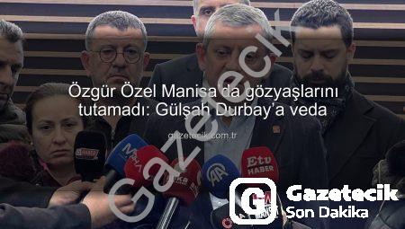 Özgür Özel Manisa’da gözyaşlarını tutamadı: Gülşah Durbay’a veda