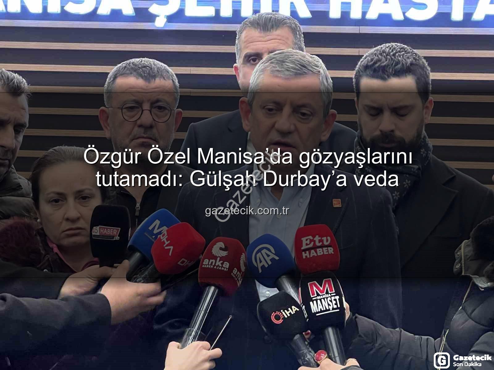 Özgür Özel Manisa - Özgür Özel Manisa’da gözyaşlarını tutamadı: Gülşah Durbay’a veda