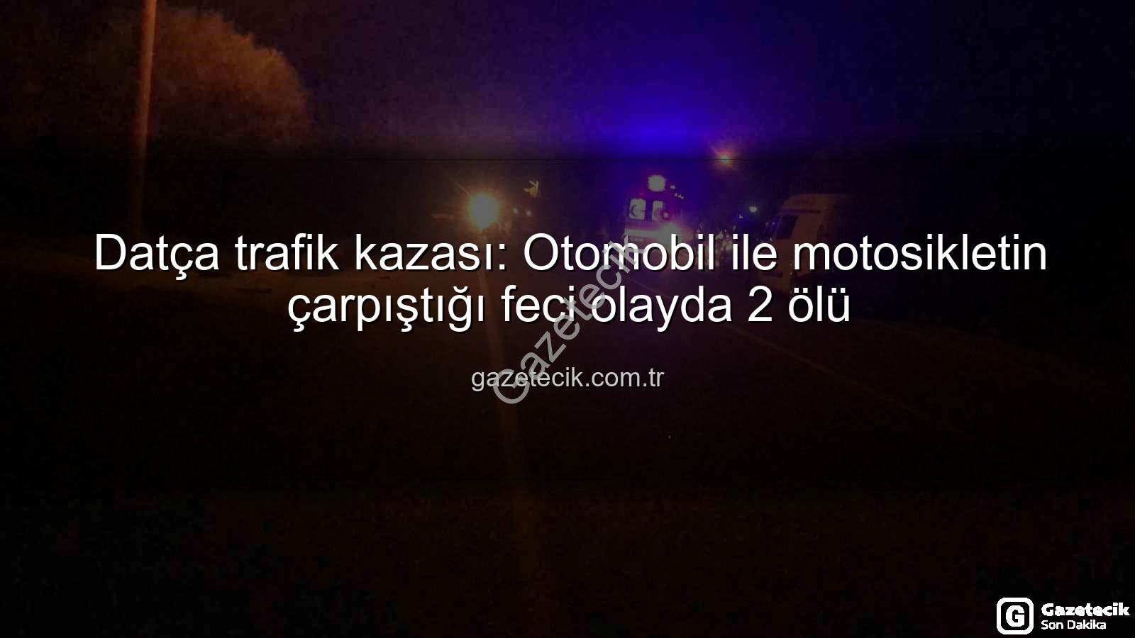 Datça trafik kazası - Datça trafik kazası: Otomobil ile motosikletin çarpıştığı feci olayda 2 ölü
