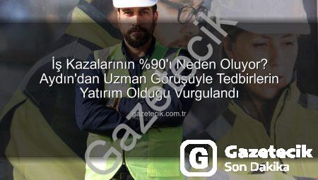 İş Kazalarının %90’ı Neden Oluyor? Aydın’dan Uzman Görüşüyle Tedbirlerin Yatırım Olduğu Vurgulandı
