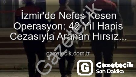 İzmir’de Nefes Kesen Operasyon: 42 Yıl Hapis Cezasıyla Aranan Hırsız Jandarma Tarafından Yakalandı!