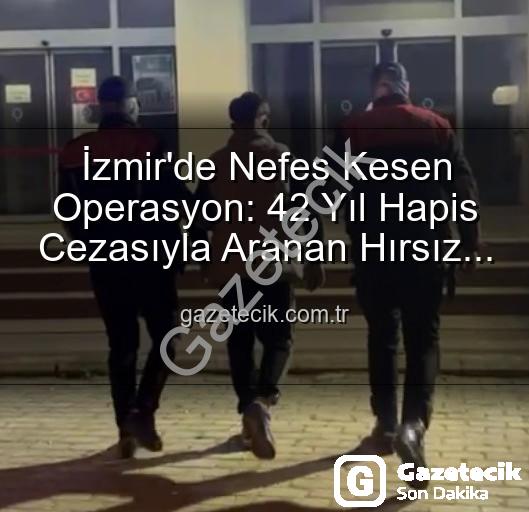 İzmir'de aranan hırsız - İzmir'de Nefes Kesen Operasyon: 42 Yıl Hapis Cezasıyla Aranan Hırsız Jandarma Tarafından Yakalandı!