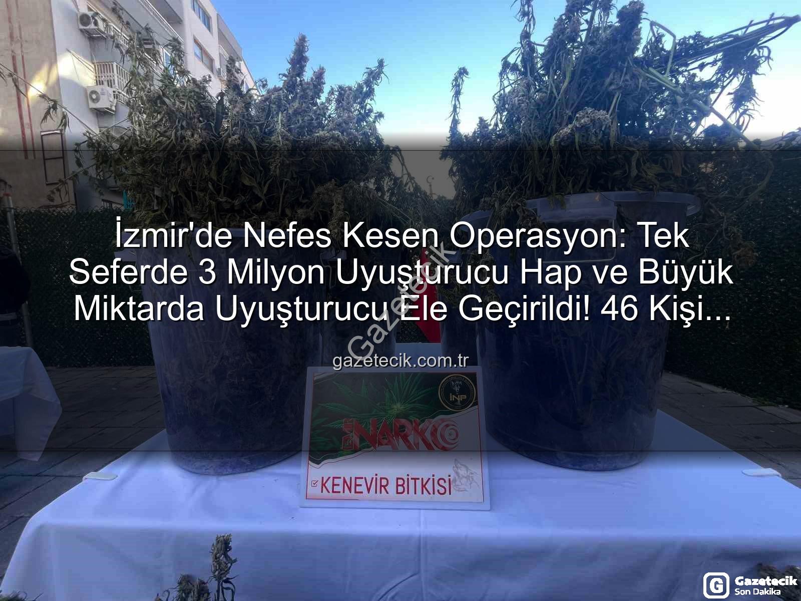 uyuşturucu hap - İzmir'de Nefes Kesen Operasyon: Tek Seferde 3 Milyon Uyuşturucu Hap ve Büyük Miktarda Uyuşturucu Ele Geçirildi! 46 Kişi Tutuklandı