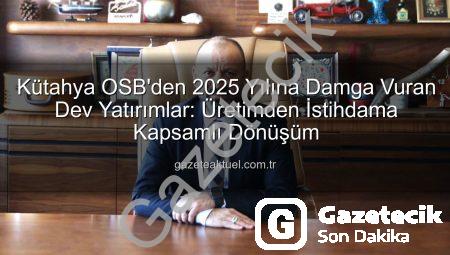 Kütahya OSB’den 2025 Yılına Damga Vuran Atılımlar: Altyapıdan İstihdama Kapsamlı Değerlendirme