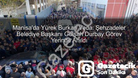 Manisa’da Yürek Burkan Veda: Şehzadeler Belediye Başkanı Gülşah Durbay Görev Yerinde Anıldı