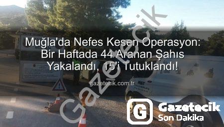Muğla’da Nefes Kesen Operasyon: Bir Haftada 44 Aranan Şahıs Yakalandı, 15’i Tutuklandı!