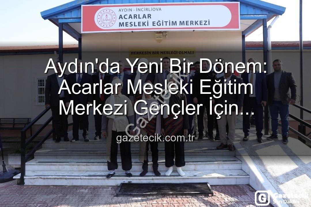 Acarlar Mesleki Eğitim Merkezi - Aydın'da Yeni Bir Dönem: Acarlar Mesleki Eğitim Merkezi Gençler İçin Kapılarını Açtı