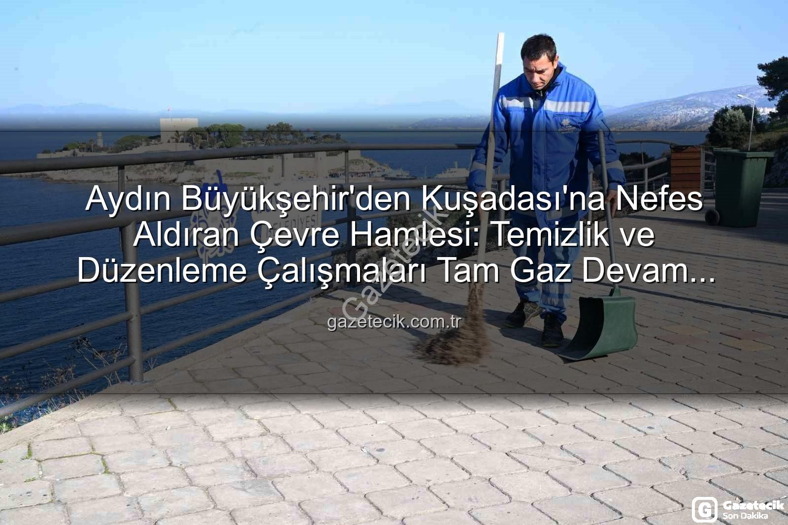 Kuşadası çevre temizliği - Aydın Büyükşehir'den Kuşadası'na Nefes Aldıran Çevre Hamlesi: Temizlik ve Düzenleme Çalışmaları Tam Gaz Devam Ediyor