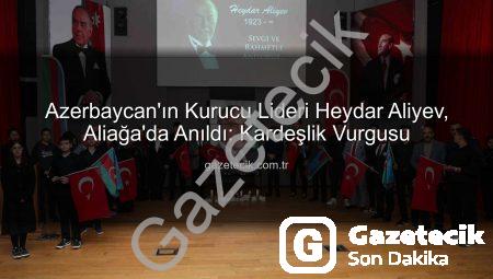 Azerbaycan’ın Kurucu Lideri Heydar Aliyev, Aliağa’da Anıldı: Kardeşlik Vurgusu