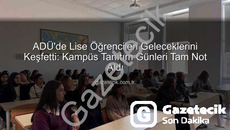 ADÜ’de Lise Öğrencileri Geleceklerini Keşfetti: Kampüs Tanıtım Günleri Tam Not Aldı
