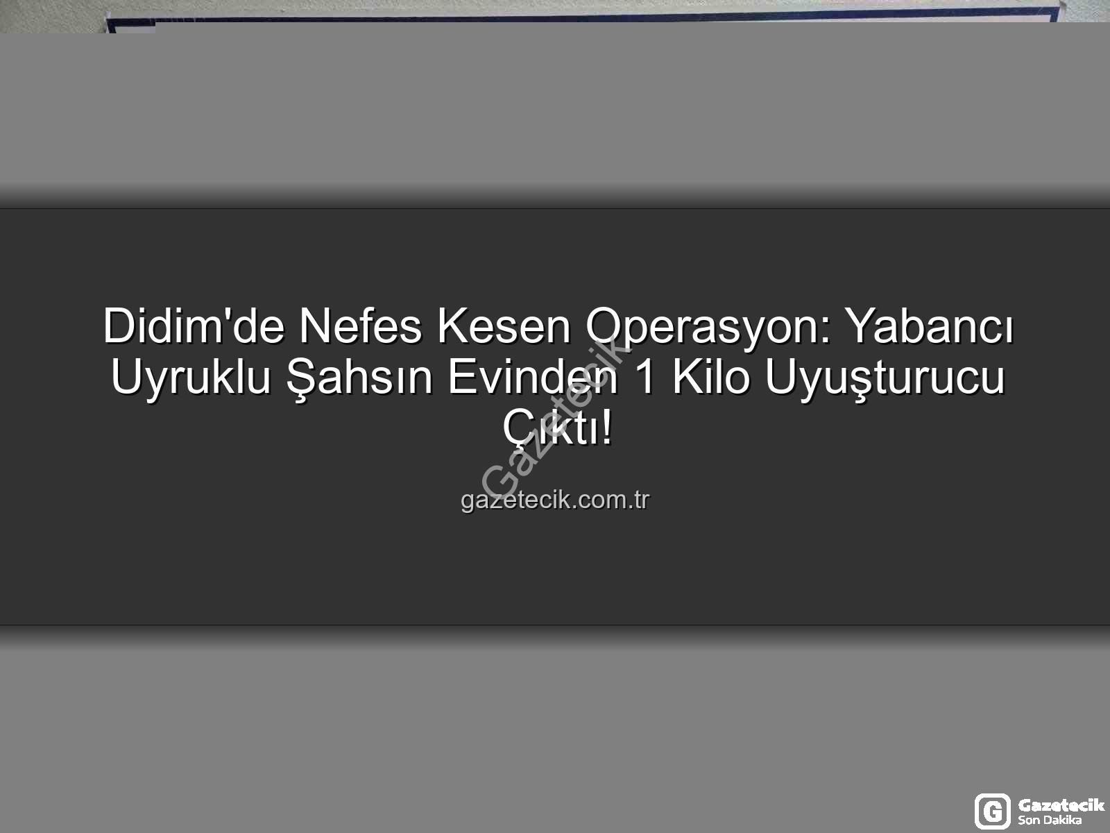 Didim uyuşturucu operasyonu - Didim'de Nefes Kesen Operasyon: Yabancı Uyruklu Şahsın Evinden 1 Kilo Uyuşturucu Çıktı!