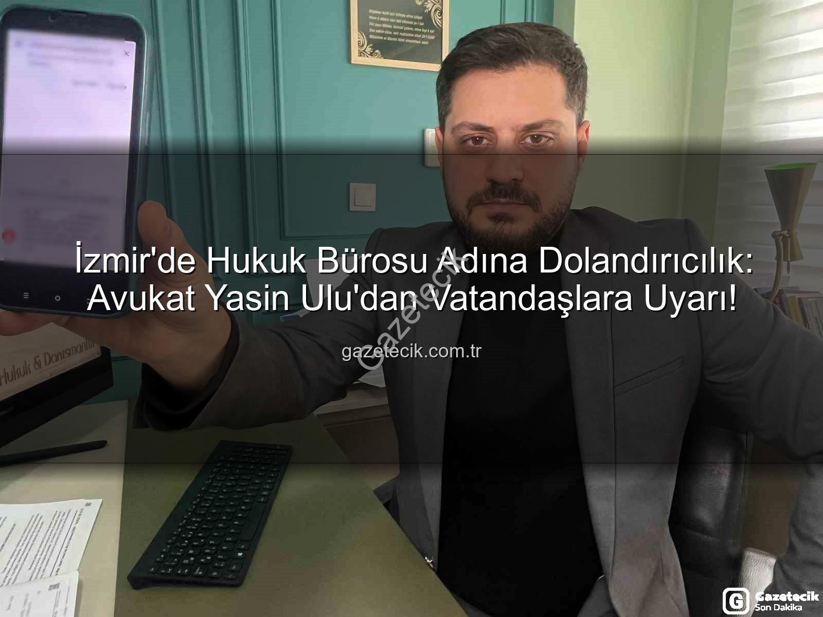dolandırıcılık şebekesi - İzmir'de Hukuk Bürosu Adına Dolandırıcılık: Avukat Yasin Ulu'dan Vatandaşlara Uyarı!