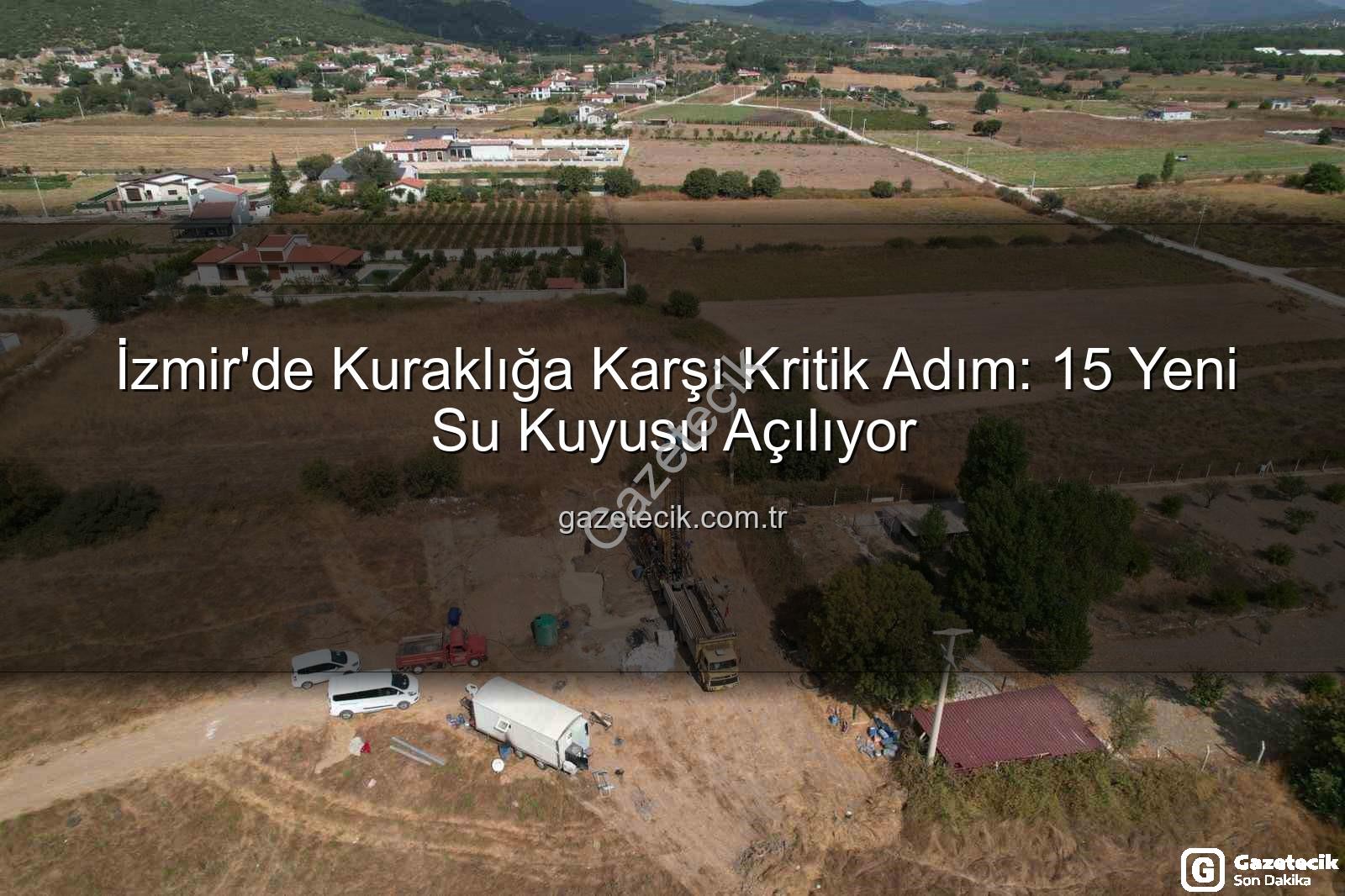 İzmir yeni su kuyusu - İzmir'de Kuraklığa Karşı Kritik Adım: 15 Yeni Su Kuyusu Açılıyor