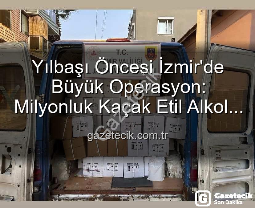 kaçak alkol - Yılbaşı Öncesi İzmir'de Büyük Operasyon: Milyonluk Kaçak Etil Alkol Ele Geçirildi!