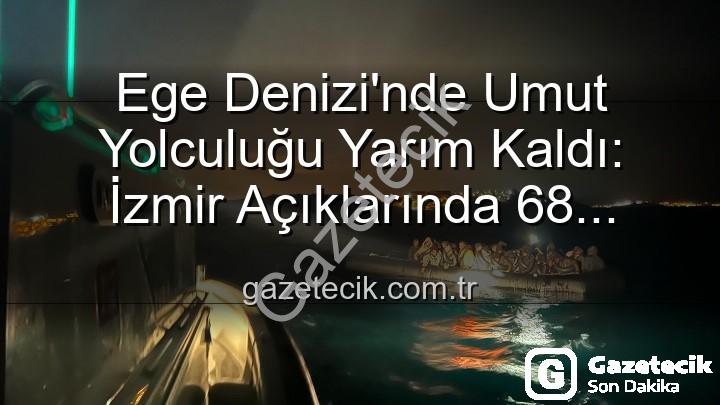 düzensiz göçmen - Ege Denizi'nde Umut Yolculuğu Yarım Kaldı: İzmir Açıklarında 68 Düzensiz Göçmen Kurtarıldı