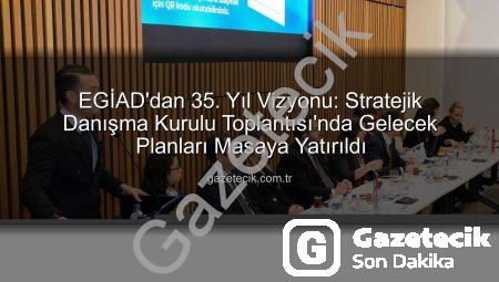 EGİAD’dan 35. Yıl Vizyonu: Stratejik Danışma Kurulu Toplantısı’nda Gelecek Planları Masaya Yatırıldı