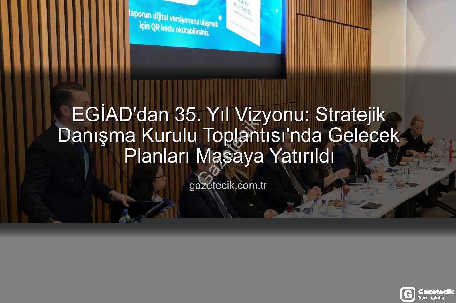 EGİAD'dan 35. Yıl Vizyonu: Stratejik Danışma Kurulu Toplantısı'nda Gelecek Planları Masaya Yatırıldı