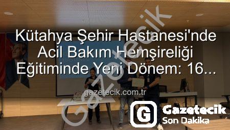 Kütahya Şehir Hastanesi’nde Acil Bakım Hemşireliği Eğitiminde Yeni Dönem: 16 Profesyonel Sertifika Aldı