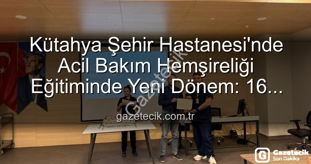 acil bakım hemşireliği eğitimi - Kütahya Şehir Hastanesi'nde Acil Bakım Hemşireliği Eğitiminde Yeni Dönem: 16 Profesyonel Sertifika Aldı