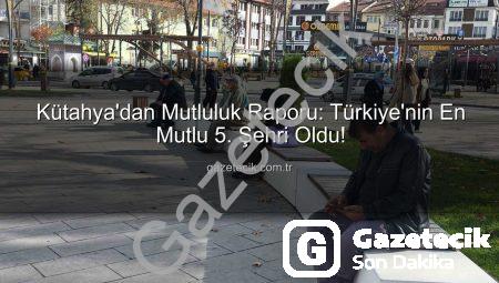 Kütahya’dan Mutluluk Raporu: Türkiye’nin En Mutlu 5. Şehri Oldu!