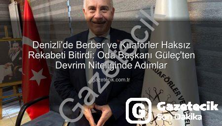 Denizli’de Berber ve Kuaförler Haksız Rekabeti Bitirdi: Oda Başkanı Güleç’ten Devrim Niteliğinde Adımlar