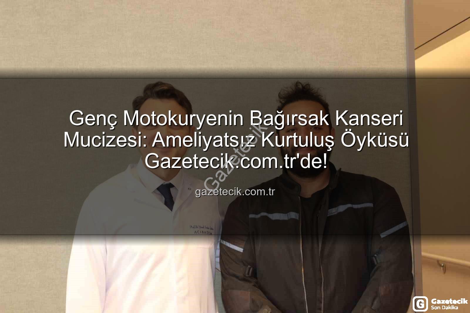 bağırsak kanseri - Genç Motokuryenin Bağırsak Kanseri Mucizesi: Ameliyatsız Kurtuluş Öyküsü Gazetecik.com.tr'de!