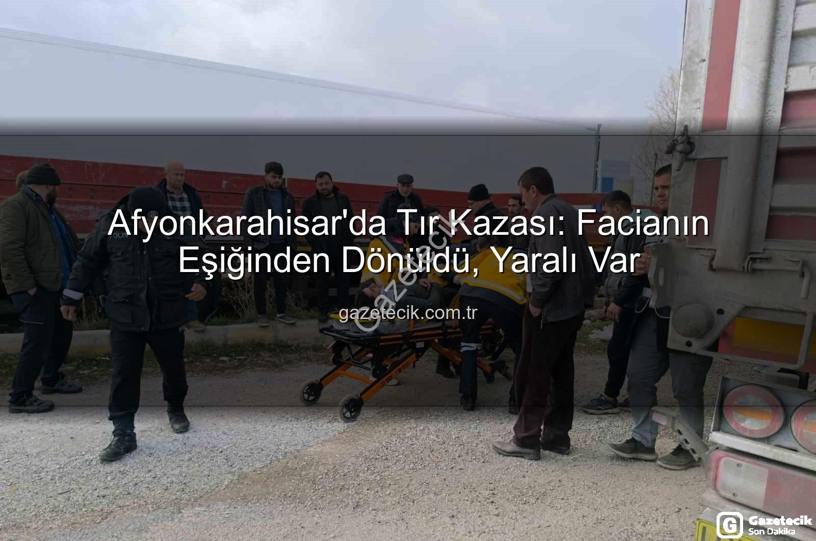 Afyonkarahisar tır kazası - Afyonkarahisar'da Tır Kazası: Facianın Eşiğinden Dönüldü, Yaralı Var