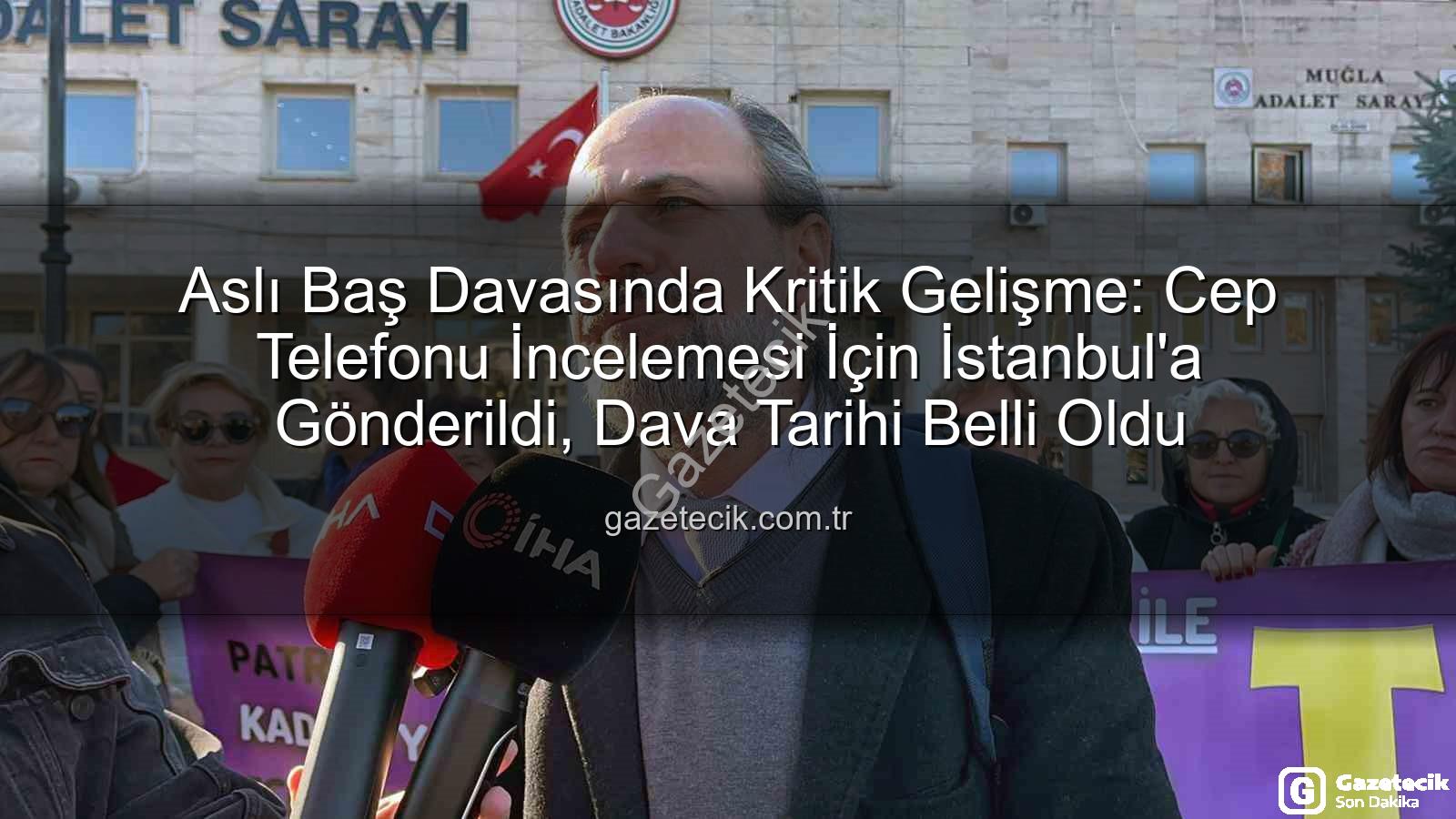 Aslı Baş davası - Aslı Baş Davasında Kritik Gelişme: Cep Telefonu İncelemesi İçin İstanbul'a Gönderildi, Dava Tarihi Belli Oldu