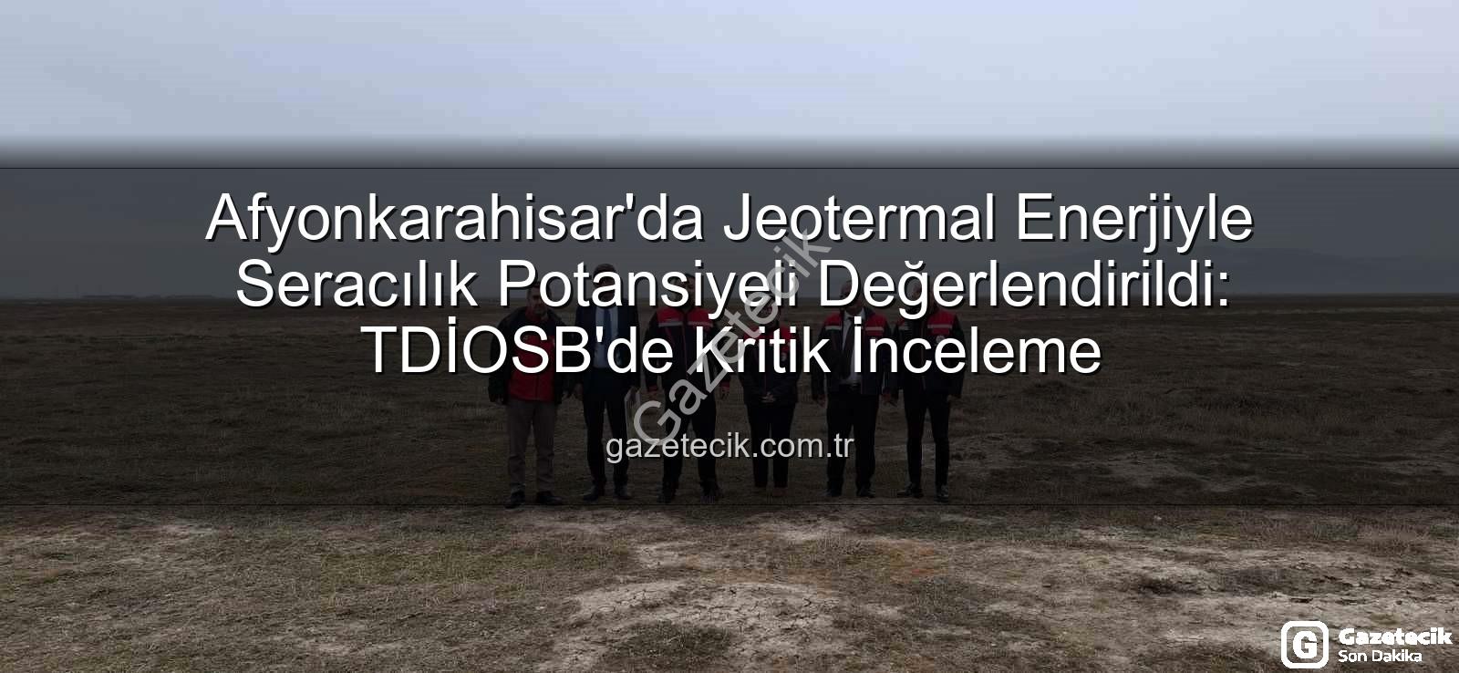 jeotermal sondaj kuyuları - Afyonkarahisar'da Jeotermal Enerjiyle Seracılık Potansiyeli Değerlendirildi: TDİOSB'de Kritik İnceleme