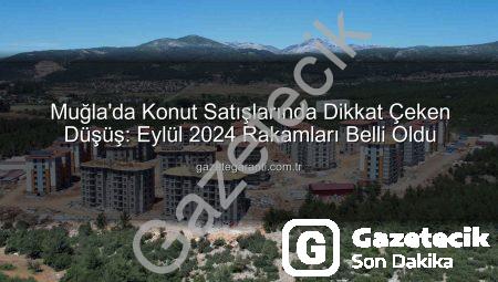 Muğla’da Konut Satışları Yüzde 10’dan Fazla Düştü: Neler Oluyor?