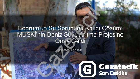 Bodrum’un Su Sorununa Kalıcı Çözüm: MUSKİ’nin Deniz Suyu Arıtma Projesine Onay Geldi