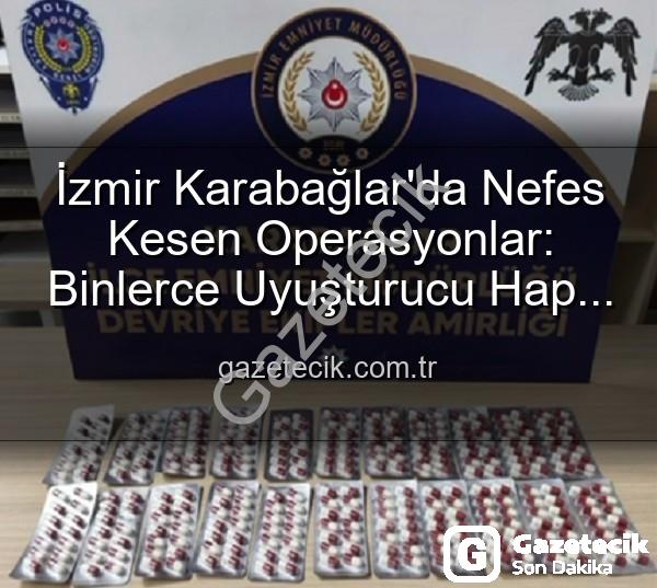 İzmir uyuşturucu operasyonu - İzmir Karabağlar'da Nefes Kesen Operasyonlar: Binlerce Uyuşturucu Hap ve Çok Sayıda Silah Ele Geçirildi, 329 Firari Zanlı Yakalandı!