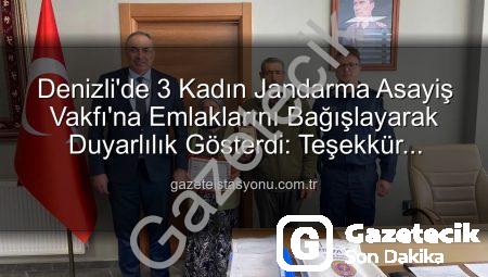 Denizli’de Vefa Dolu Harekât: 3 Kadın, Gayrimenkullerini Jandarmaya Bağışladı!
