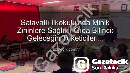 Salavatlı İlkokulu’nda Minik Zihinlere Sağlıklı Gıda Bilinci: Geleceğin Tüketicileri Aydınlanıyor