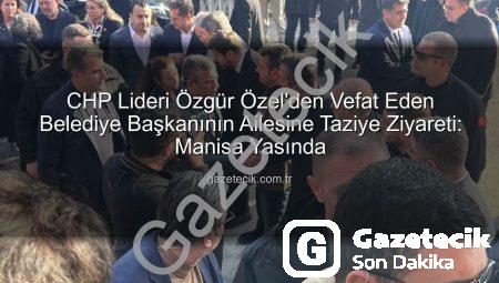 CHP Lideri Özgür Özel’den Vefat Eden Belediye Başkanının Ailesine Taziye Ziyareti: Manisa Yasında