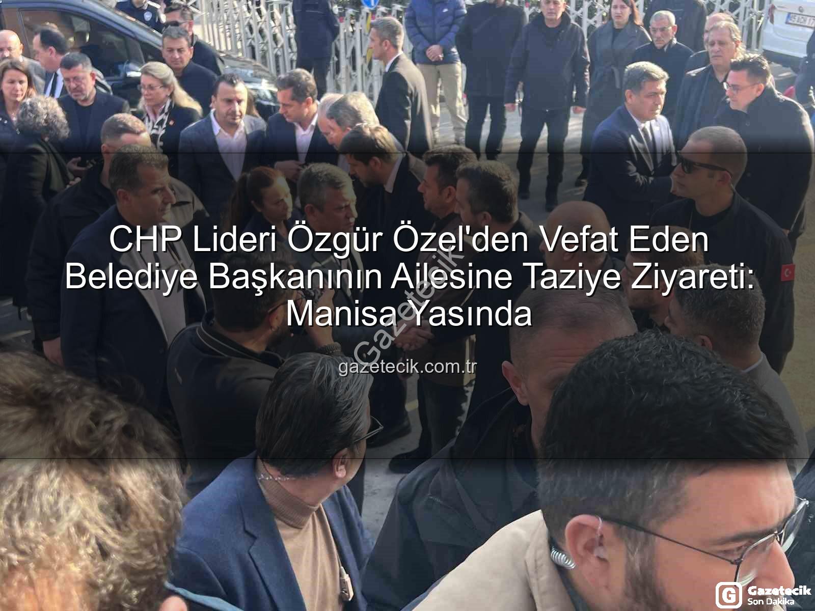 Özgür Özel taziye - CHP Lideri Özgür Özel'den Vefat Eden Belediye Başkanının Ailesine Taziye Ziyareti: Manisa Yasında