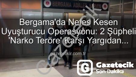 Bergama’da Narko Teröre Darbe: Uyuşturucu Operasyonu Sonucu 2 Şüpheli Tutuklandı