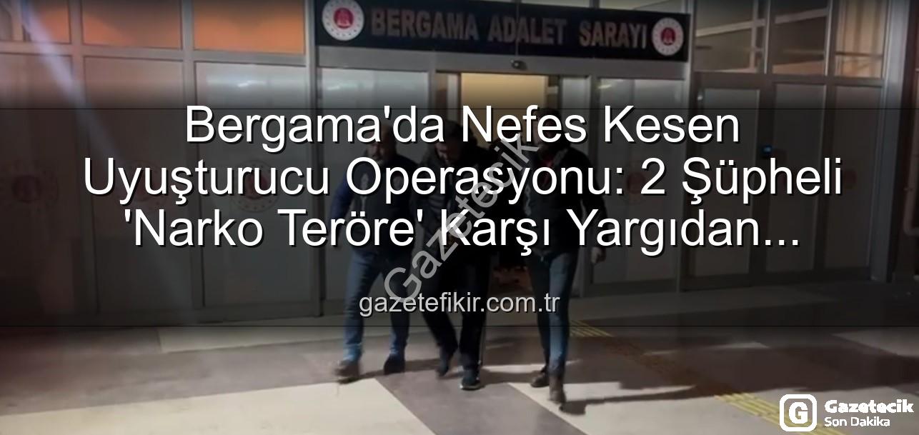 Bergama uyuşturucu operasyonu - Bergama'da Narko Teröre Darbe: Uyuşturucu Operasyonu Sonucu 2 Şüpheli Tutuklandı