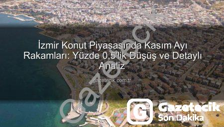 İzmir Konut Piyasasında Kasım Ayı Rakamları: Yüzde 0,5’lik Düşüş ve Detaylı Analiz
