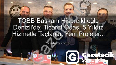 TOBB Başkanı Hisarcıklıoğlu Denizli’de: Ticaret Odası 5 Yıldız Hizmetle Taçlandı, Yeni Projeler Yolda!