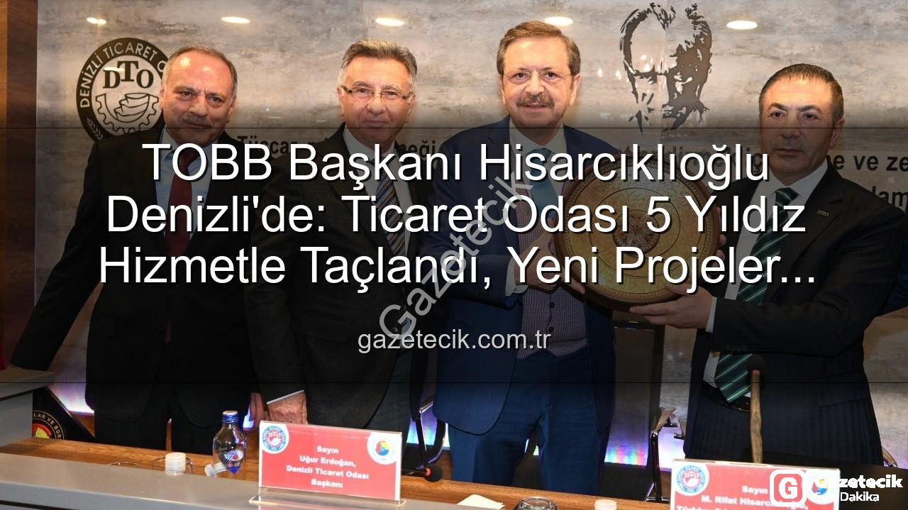 Denizli Ticaret Odası - TOBB Başkanı Hisarcıklıoğlu Denizli'de: Ticaret Odası 5 Yıldız Hizmetle Taçlandı, Yeni Projeler Yolda!