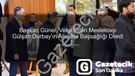 Başkan Günel, Vefat Eden Meslektaşı Gülşah Durbay’ın Ailesine Başsağlığı Diledi