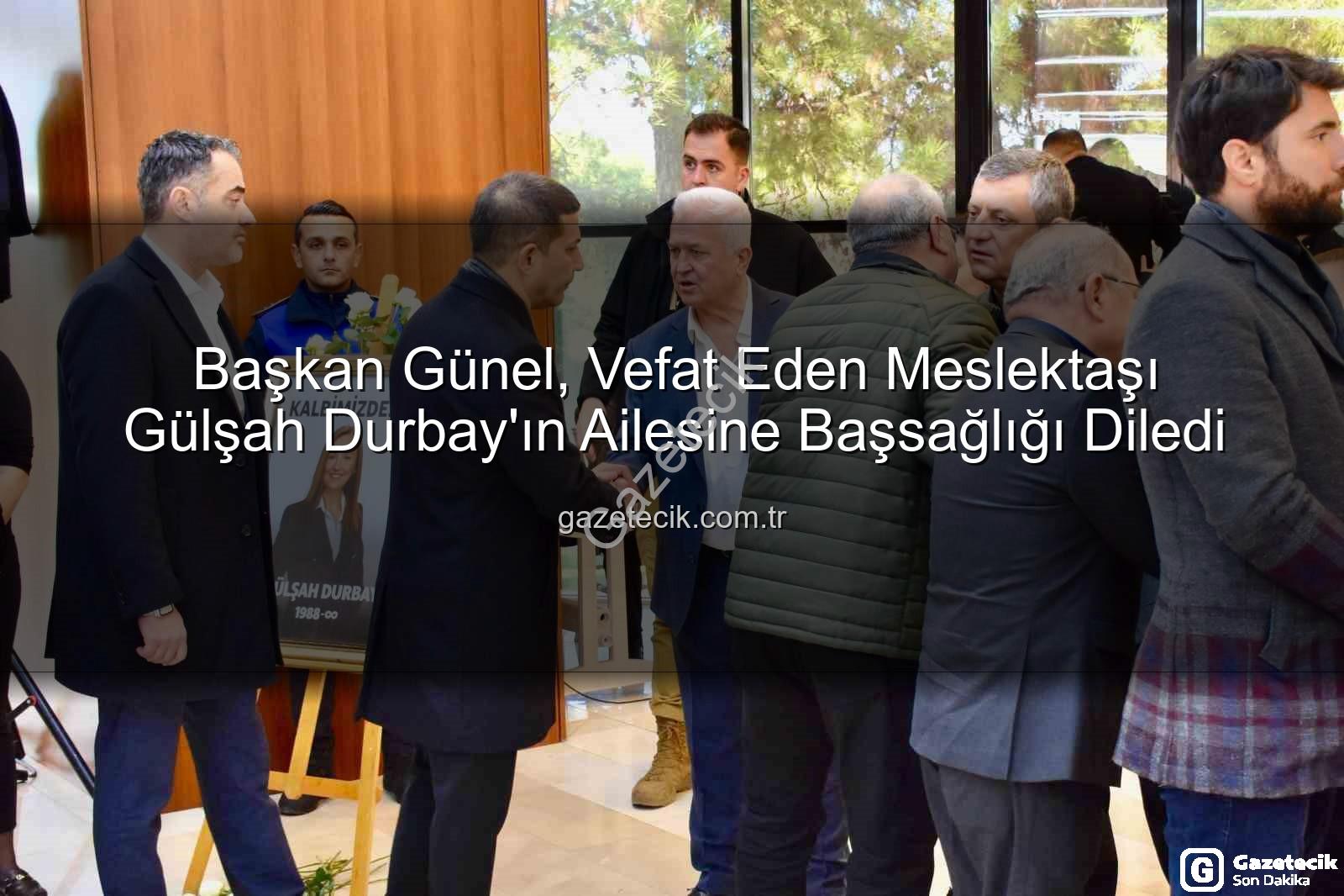 Gülşah Durbay ailesi - Başkan Günel, Vefat Eden Meslektaşı Gülşah Durbay'ın Ailesine Başsağlığı Diledi