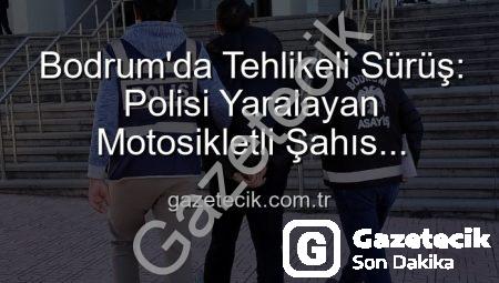 Bodrum’da Tehlikeli Sürüş: Polisi Yaralayan Motosikletli Şahıs Tutuklandı!