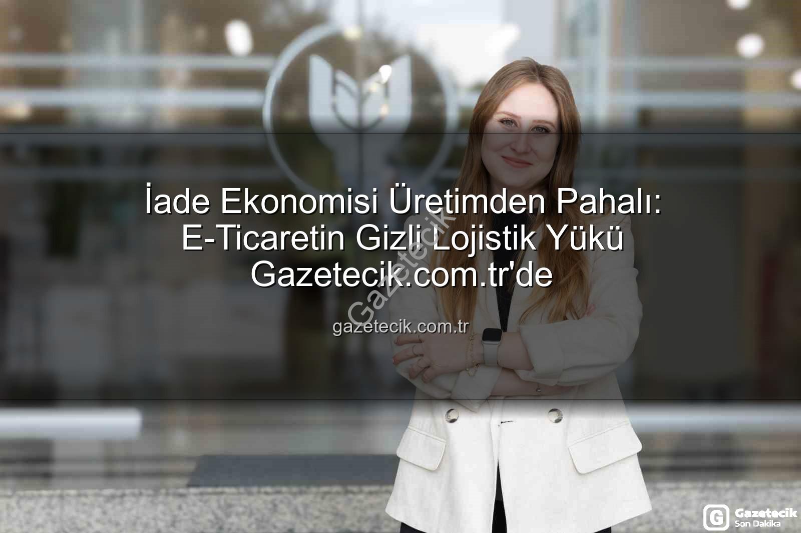 iade ekonomisi - İade Ekonomisi Üretimden Pahalı: E-Ticaretin Gizli Lojistik Yükü Gazetecik.com.tr'de