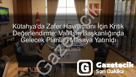 Kütahya’da Zafer Havalimanı İçin Kritik Değerlendirme: Vali Işın Başkanlığında Gelecek Planları Masaya Yatırıldı