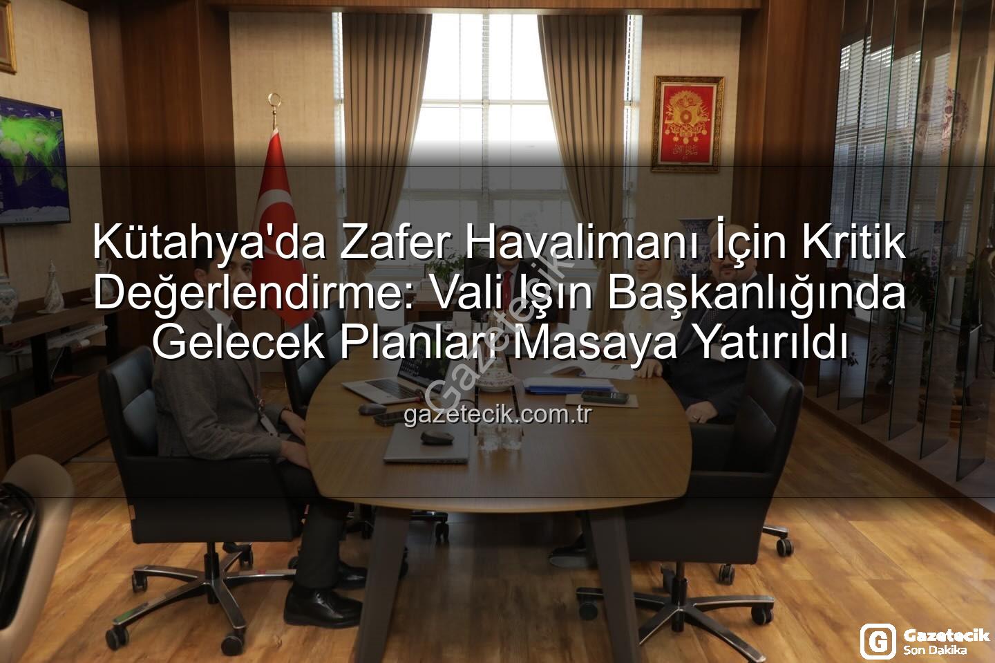 Zafer Havalimanı - Kütahya'da Zafer Havalimanı İçin Kritik Değerlendirme: Vali Işın Başkanlığında Gelecek Planları Masaya Yatırıldı