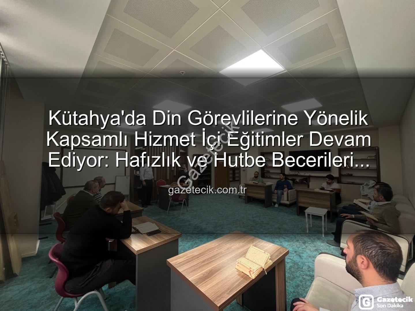 hizmet içi eğitim - Kütahya'da Din Görevlilerine Yönelik Kapsamlı Hizmet İçi Eğitimler Devam Ediyor: Hafızlık ve Hutbe Becerileri Güçleniyor
