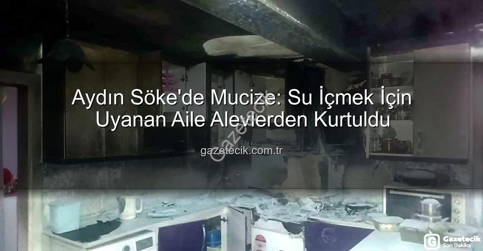 Söke'de yangın - Aydın Söke'de Mucize: Su İçmek İçin Uyanan Aile Alevlerden Kurtuldu