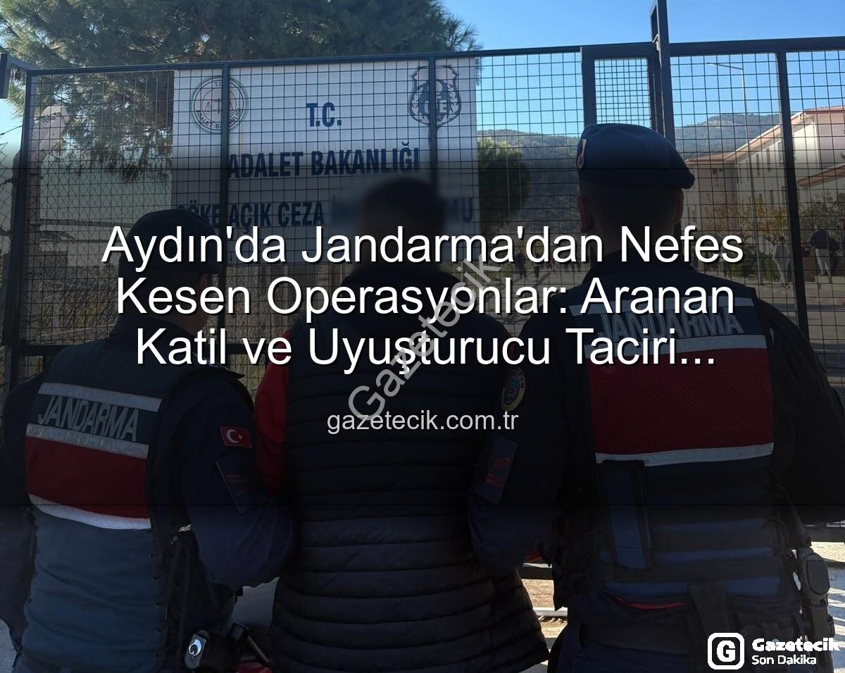 Aydın Jandarma - Aydın'da Jandarma'dan Nefes Kesen Operasyonlar: Aranan Katil ve Uyuşturucu Taciri Cezavine Gönderildi